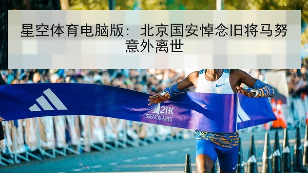 星空体育电脑版: 北京国安悼念旧将马努意外离世