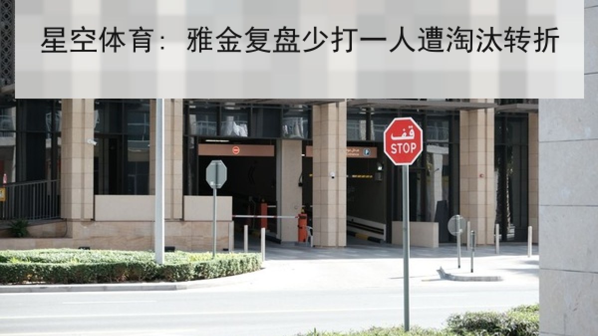 星空体育: 雅金复盘少打一人遭淘汰转折