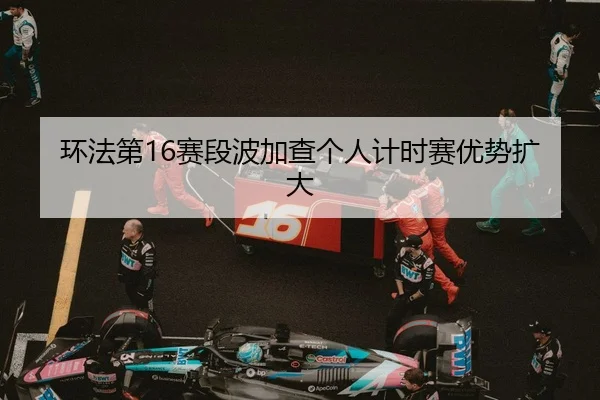 环法第16赛段波加查个人计时赛优势扩大