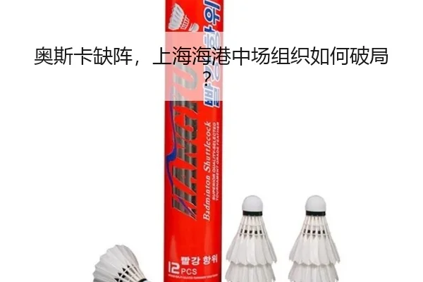 奥斯卡缺阵，上海海港中场组织如何破局？