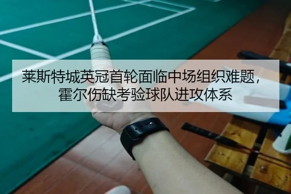 莱斯特城英冠首轮面临中场组织难题，霍尔伤缺考验球队进攻体系