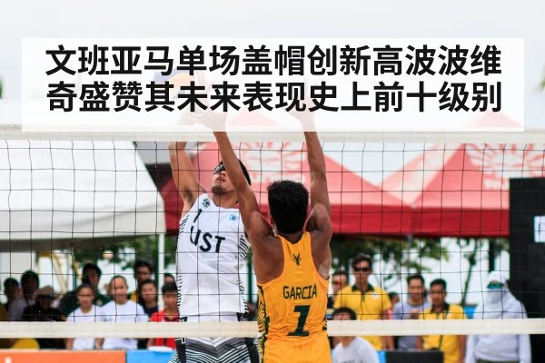 文班亚马单场盖帽创新高波波维奇盛赞其未来表现史上前十级别