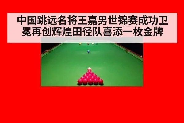 中国跳远名将王嘉男世锦赛成功卫冕再创辉煌田径队喜添一枚金牌