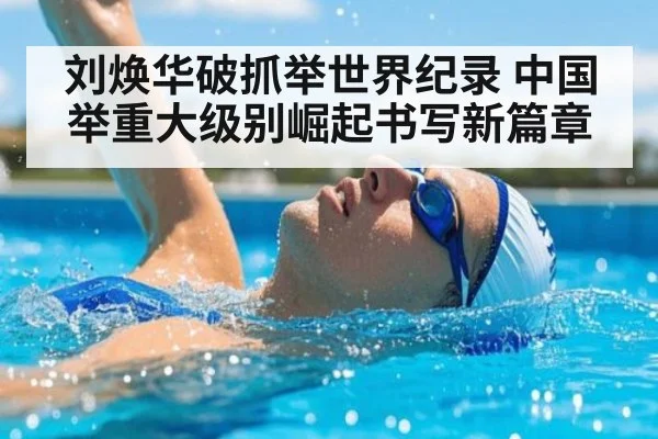 刘焕华破抓举世界纪录 中国举重大级别崛起书写新篇章
